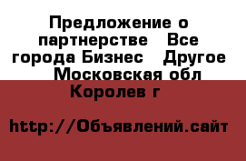 Предложение о партнерстве - Все города Бизнес » Другое   . Московская обл.,Королев г.